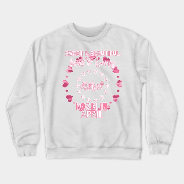 Sweet, Beautiful, Kind Loving Sister Born in April Crewneck Sweatshirt by PhantomDesign